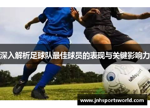 深入解析足球队最佳球员的表现与关键影响力