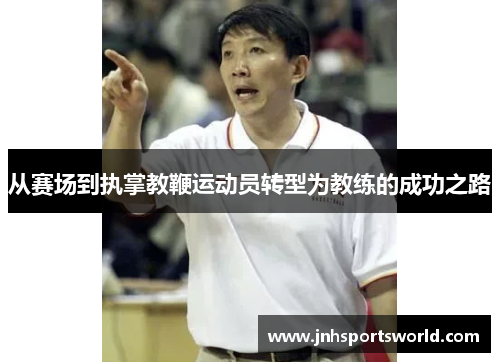 从赛场到执掌教鞭运动员转型为教练的成功之路