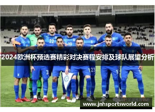 2024欧洲杯预选赛精彩对决赛程安排及球队展望分析