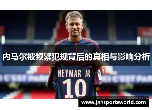 内马尔被频繁犯规背后的真相与影响分析