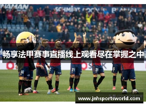 畅享法甲赛事直播线上观看尽在掌握之中