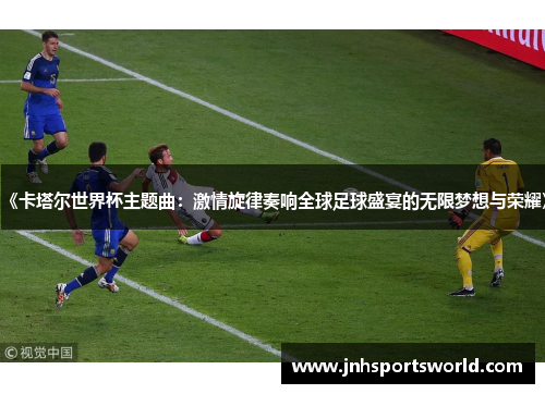 《卡塔尔世界杯主题曲：激情旋律奏响全球足球盛宴的无限梦想与荣耀》
