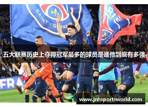 五大联赛历史上夺得冠军最多的球员是谁他到底有多强