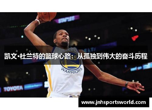 凯文·杜兰特的篮球心路：从孤独到伟大的奋斗历程