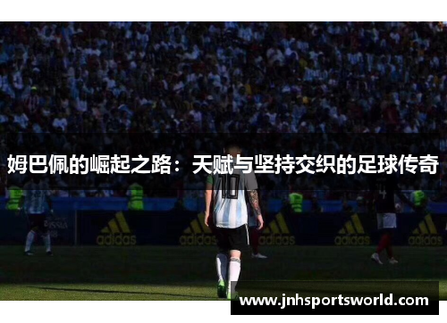 姆巴佩的崛起之路：天赋与坚持交织的足球传奇
