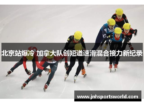 北京站爆冷 加拿大队创短道速滑混合接力新纪录