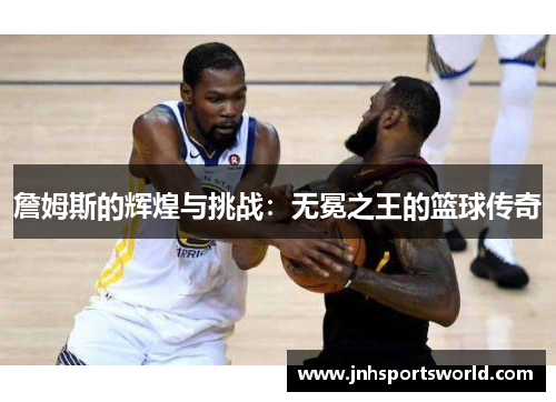 詹姆斯的辉煌与挑战：无冕之王的篮球传奇