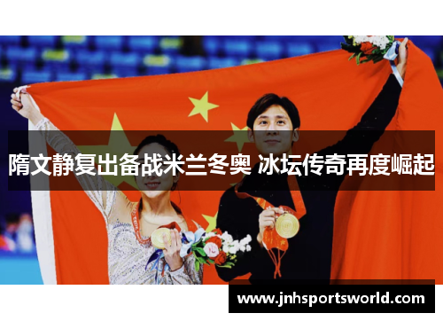 隋文静复出备战米兰冬奥 冰坛传奇再度崛起