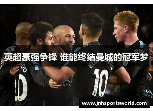 英超豪强争锋 谁能终结曼城的冠军梦