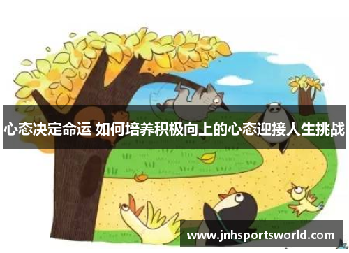 心态决定命运 如何培养积极向上的心态迎接人生挑战