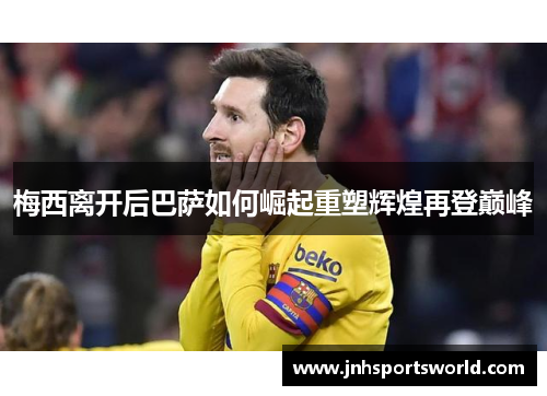 梅西离开后巴萨如何崛起重塑辉煌再登巅峰