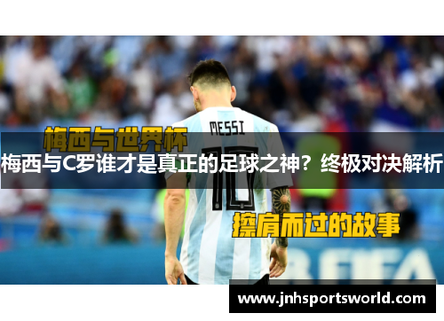 梅西与C罗谁才是真正的足球之神？终极对决解析