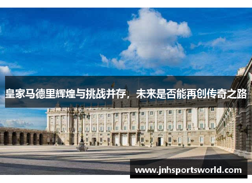 皇家马德里辉煌与挑战并存，未来是否能再创传奇之路