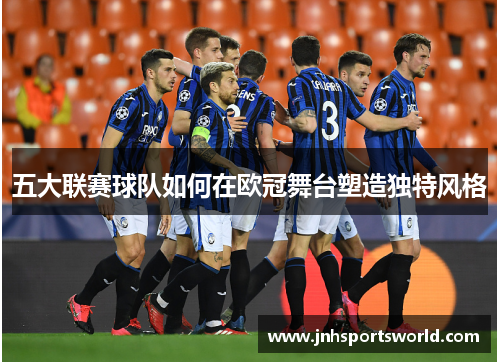 五大联赛球队如何在欧冠舞台塑造独特风格
