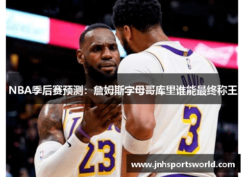 NBA季后赛预测：詹姆斯字母哥库里谁能最终称王