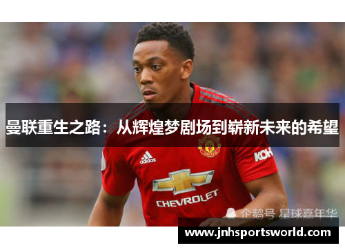 曼联重生之路：从辉煌梦剧场到崭新未来的希望