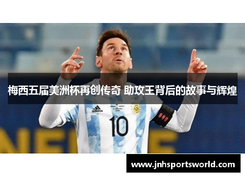 梅西五届美洲杯再创传奇 助攻王背后的故事与辉煌