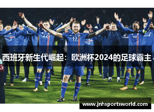 西班牙新生代崛起：欧洲杯2024的足球霸主