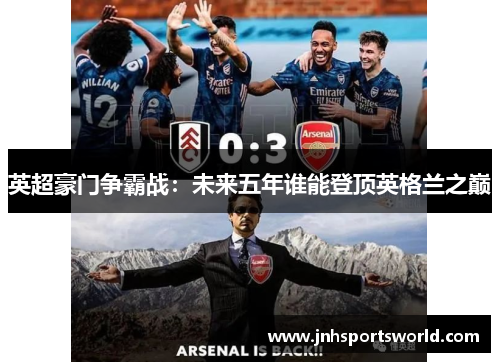 英超豪门争霸战：未来五年谁能登顶英格兰之巅
