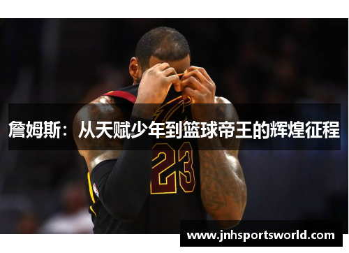 詹姆斯：从天赋少年到篮球帝王的辉煌征程