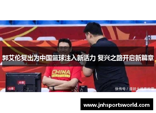 郭艾伦复出为中国篮球注入新活力 复兴之路开启新篇章