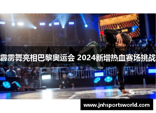 霹雳舞亮相巴黎奥运会 2024新增热血赛场挑战