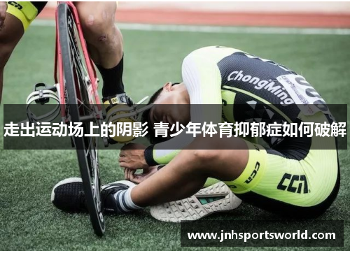 走出运动场上的阴影 青少年体育抑郁症如何破解