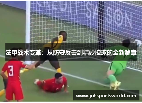 法甲战术变革：从防守反击到精妙控球的全新篇章