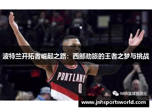 波特兰开拓者崛起之路：西部劲旅的王者之梦与挑战
