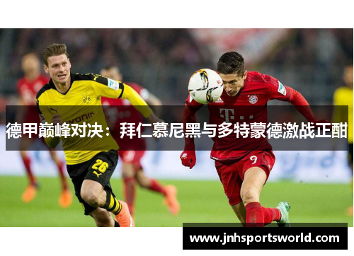 德甲巅峰对决：拜仁慕尼黑与多特蒙德激战正酣