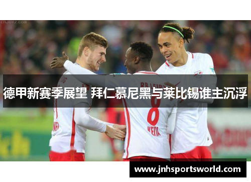 德甲新赛季展望 拜仁慕尼黑与莱比锡谁主沉浮