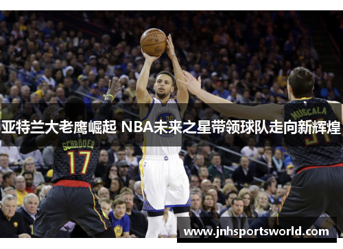亚特兰大老鹰崛起 NBA未来之星带领球队走向新辉煌