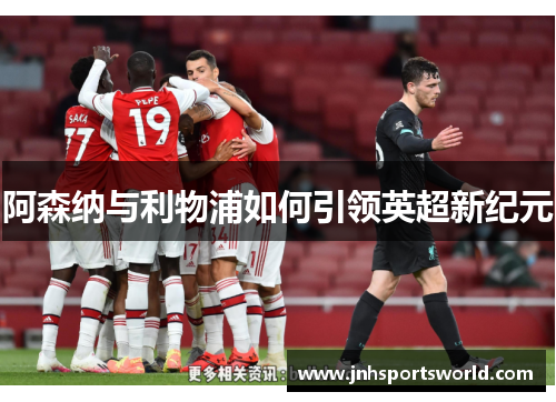 阿森纳与利物浦如何引领英超新纪元