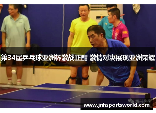 第34届乒乓球亚洲杯激战正酣 激情对决展现亚洲荣耀