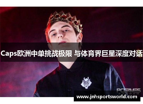 Caps欧洲中单挑战极限 与体育界巨星深度对话