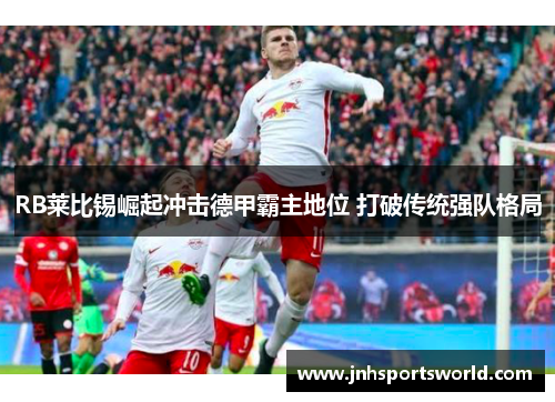 RB莱比锡崛起冲击德甲霸主地位 打破传统强队格局