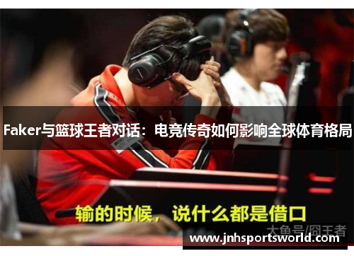 Faker与篮球王者对话：电竞传奇如何影响全球体育格局
