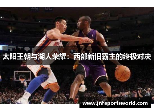 太阳王朝与湖人荣耀：西部新旧霸主的终极对决