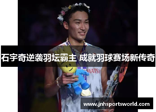 石宇奇逆袭羽坛霸主 成就羽球赛场新传奇