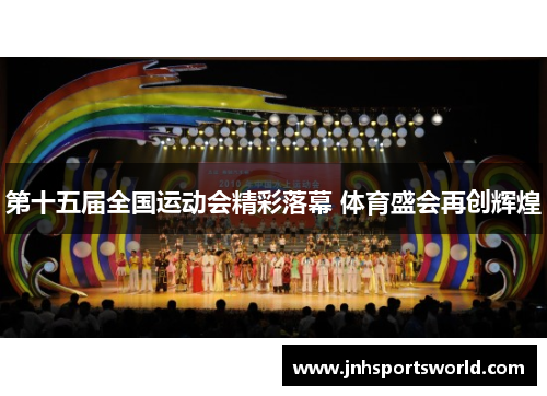 第十五届全国运动会精彩落幕 体育盛会再创辉煌