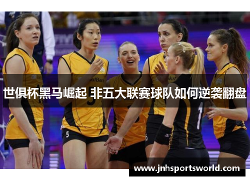 世俱杯黑马崛起 非五大联赛球队如何逆袭翻盘
