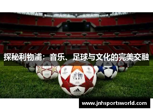 探秘利物浦：音乐、足球与文化的完美交融