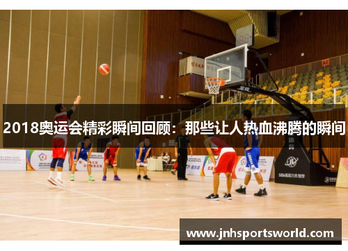2018奥运会精彩瞬间回顾：那些让人热血沸腾的瞬间